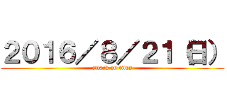 ２０１６／８／２１（日） (attack on titan)