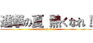 進撃の夏 熱くなれ！ (attack on titan)