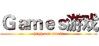Ｇａｍｅｓ游戏 (high and small)