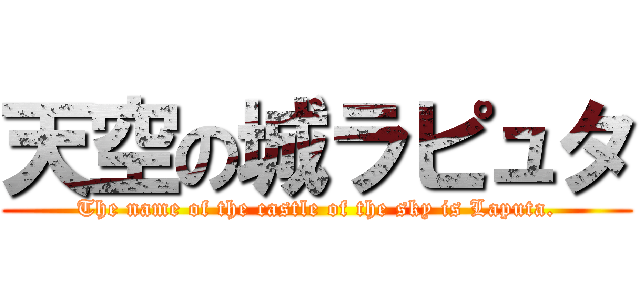 天空の城ラピュタ (The name of the castle of the sky is Laputa.)
