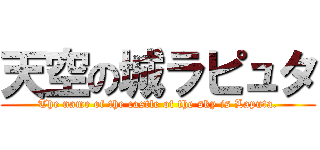 天空の城ラピュタ (The name of the castle of the sky is Laputa.)