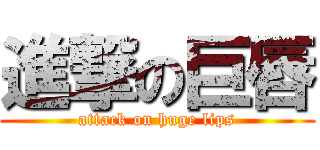 進撃の巨唇 (attack on huge lips)