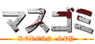 マスゴミ (KOREAN  SPY)