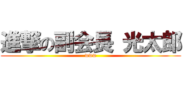 進撃の副会長 光太郎 (www)