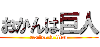 おかんは巨人 (mother is titan)