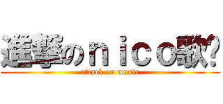 進撃のｎｉｃｏ歌单 (attack on music)