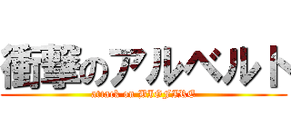 衝撃のアルベルト (attack on BIGFIRE)