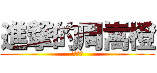 進撃的周嵩橙 (垃圾在此)