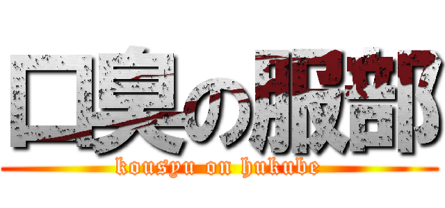 口臭の服部 (kousyu on hukube)