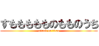 すももももものもものうち (attack on titan)