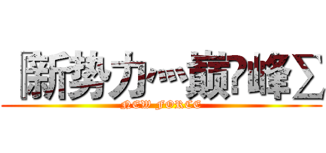 『新势力灬巅❌峰∑ (NEW FORCE)