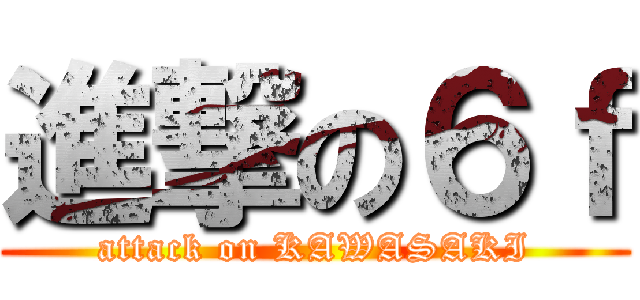 進撃の６ｆ (attack on KAWASAKI)