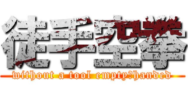 徒手空拳 (without a tool empty　handed)