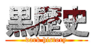 黒歴史 (dark history)