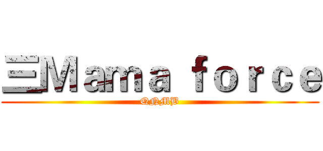 三Ｍａｍａ ｆｏｒｃｅ (QNMB)