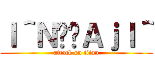 Ｉ＾Ｎ̉̓ＡｊＩ＾ (attack on titan)