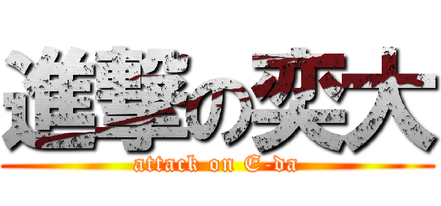 進撃の奕大 (attack on E-da)
