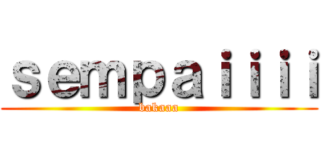 ｓｅｍｐａｉｉｉｉ (bakaaa)