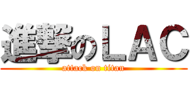 進撃のＬＡＣ (attack on titan)