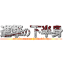 進撃の下半身 (attack on ower half of body)