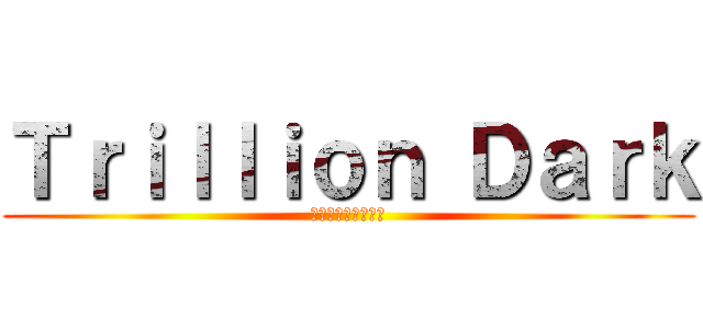 Ｔｒｉｌｌｉｏｎ Ｄａｒｋ (トリリオン・ダーク)