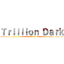 Ｔｒｉｌｌｉｏｎ Ｄａｒｋ (トリリオン・ダーク)