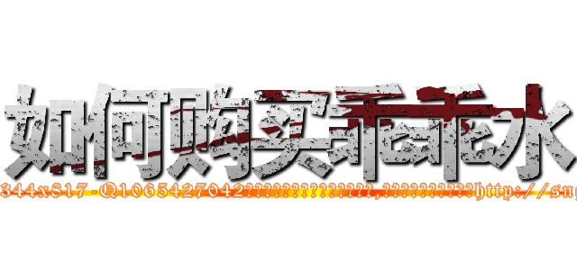 如何购买乖乖水 (如何购买乖乖水【电-151x68344x817-Q1065427042元吉药业】我们做的是长期生意,靠的是老客户长期支持http://sngk.net/0Nvf3G

参考消息网我们做的是长期生意,靠的是老客户长期支持也许我们早该意识到，就连鲍勃·霍斯金斯（金球奖戏剧类电影男主角 
)