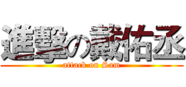 進擊の戴佑丞 (attack on Sam)