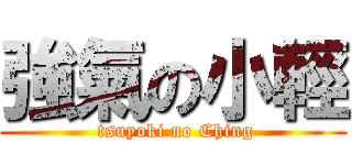 強氣の小輕 ( tsuyoki no Ching)