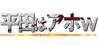 平田はアホｗ (aho on hirataa)