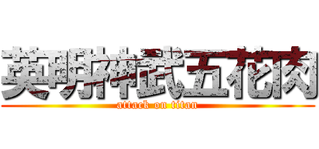 英明神武五花肉 (attack on titan)