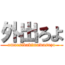 外出ろよ (omaesibakimawasuzo)