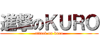 進撃のＫＵＲＯ (attack on kuro)