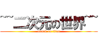 ~~二次元の世界~~ (attack on titan)