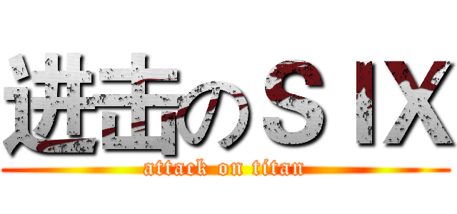 进击のＳＩＸ (attack on titan)
