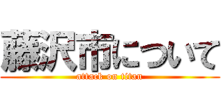 藤沢市について (attack on titan)