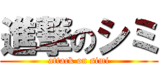 進撃のシミ (attack on simi)