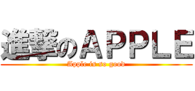 進撃のＡＰＰＬＥ (Apple is so good)