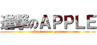 進撃のＡＰＰＬＥ (Apple is so good)