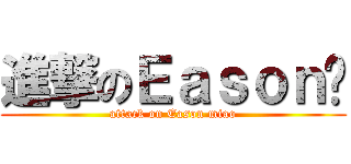 進撃のＥａｓｏｎ喵 (attack on Eason miao)