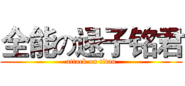 全能の逯子铭君 (attack on titan)