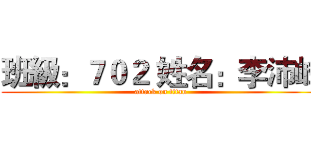 班級：７０２ 姓名：李沛峰 (attack on titan)