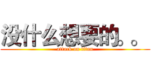 没什么想要的。。  (attack on titan)