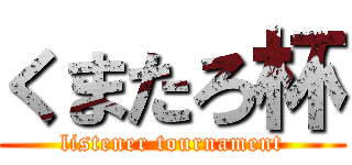 くまたろ杯 (listener tournament)