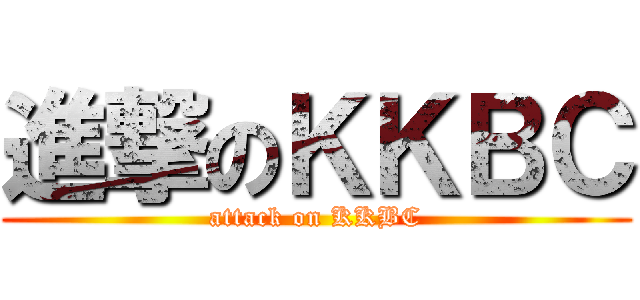 進撃のＫＫＢＣ (attack on KKBC)