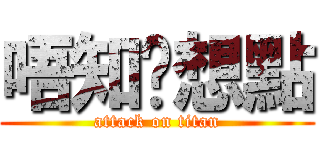 唔知你想點 (attack on titan)