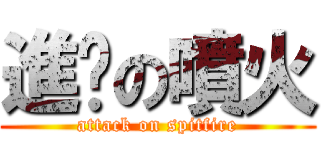 進擊の噴火 (attack on spitfire)