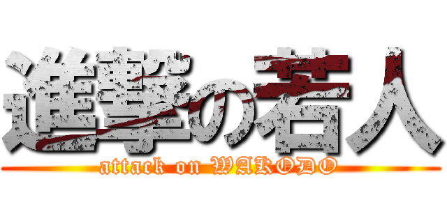 進撃の若人 (attack on WAKODO)