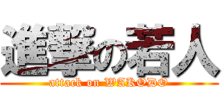 進撃の若人 (attack on WAKODO)