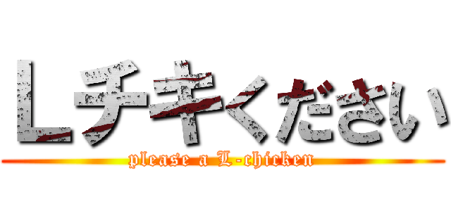 Ｌチキください (please a L-chicken)